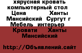 2хярусная кровать компьютерный стол › Цена ­ 4 000 - Ханты-Мансийский, Сургут г. Мебель, интерьер » Кровати   . Ханты-Мансийский